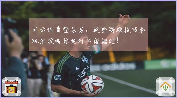 开云体育登录后，这些游戏技巧和玩法攻略你绝对不能错过！
