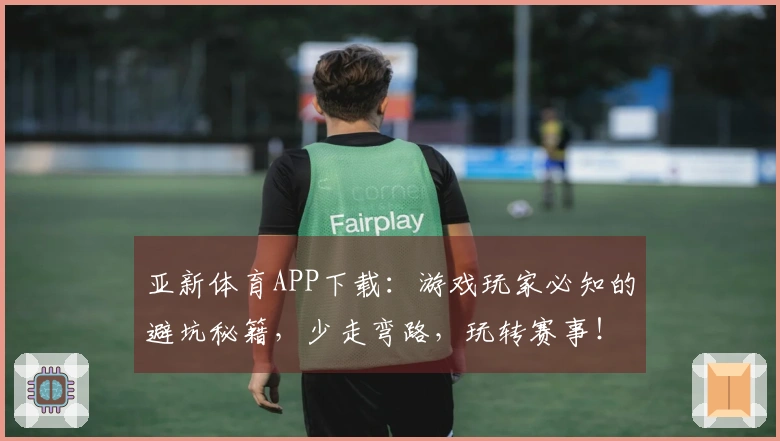 亚新体育APP下载：游戏玩家必知的避坑秘籍，少走弯路，玩转赛事！