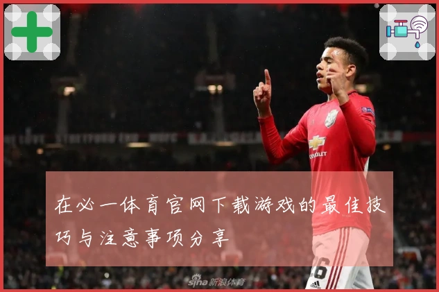 在必一体育官网下载游戏的最佳技巧与注意事项分享