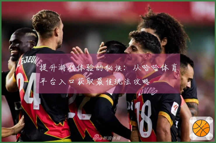 提升游戏体验的秘诀：从哈哈体育平台入口获取最佳玩法攻略