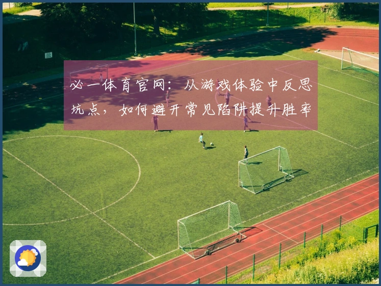 必一体育官网：从游戏体验中反思坑点，如何避开常见陷阱提升胜率