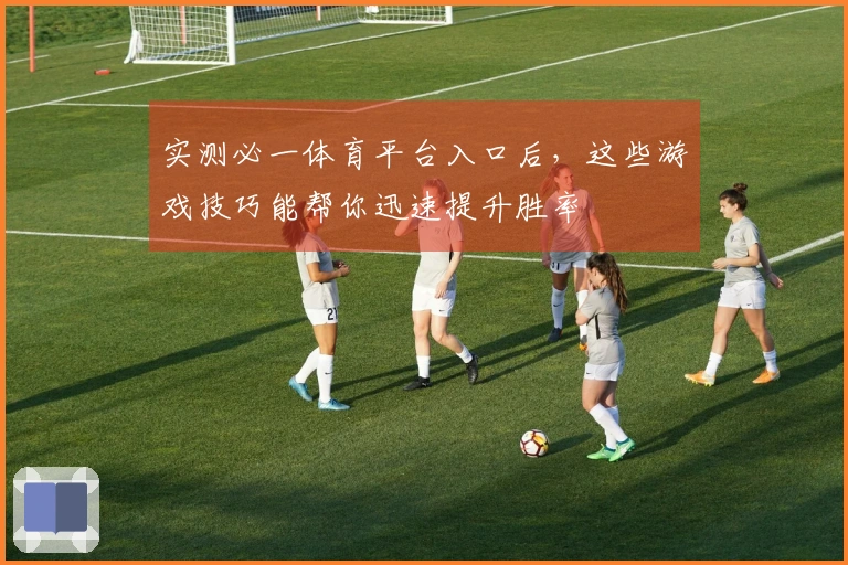 实测必一体育平台入口后，这些游戏技巧能帮你迅速提升胜率