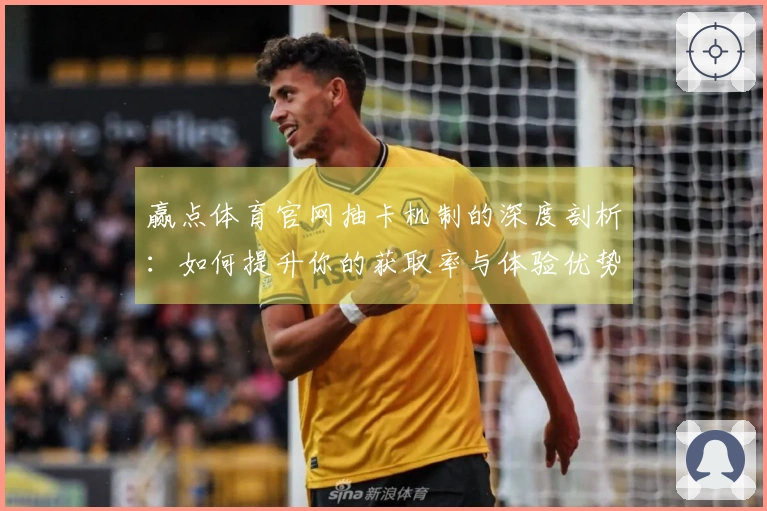 赢点体育官网抽卡机制的深度剖析：如何提升你的获取率与体验优势