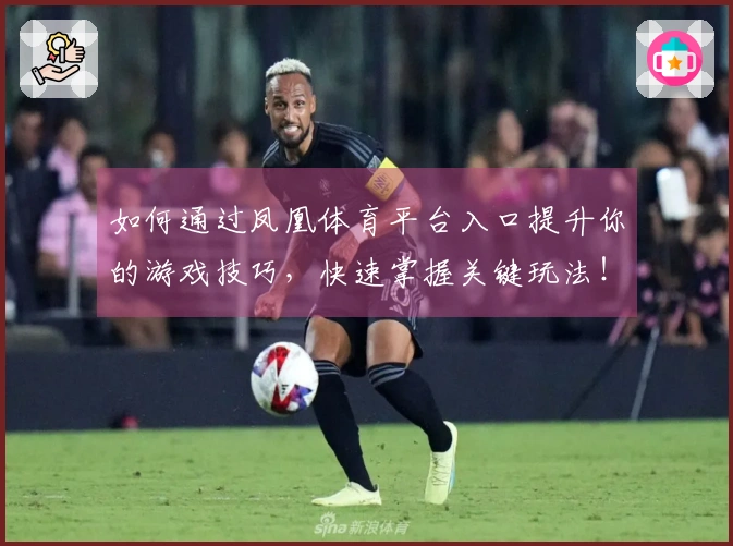 如何通过凤凰体育平台入口提升你的游戏技巧，快速掌握关键玩法！