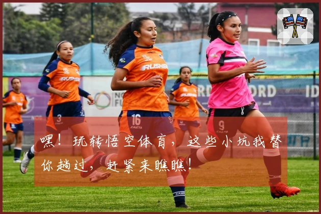 嘿！玩转悟空体育，这些小坑我替你趟过，赶紧来瞧瞧！