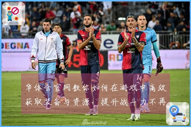华体会官网教你如何在游戏中高效获取装备与资源，提升战斗力不再困难