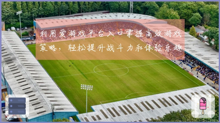 利用爱游戏平台入口掌握高效游戏策略，轻松提升战斗力和体验乐趣