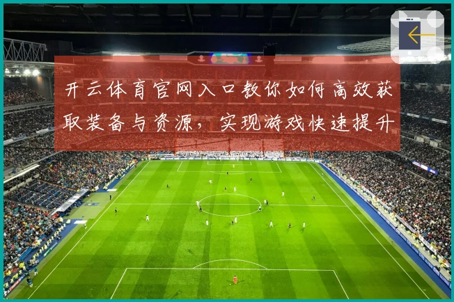 开云体育官网入口教你如何高效获取装备与资源，实现游戏快速提升