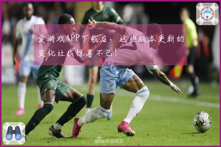 爱游戏APP下载后，这些版本更新的变化让我惊喜不已！