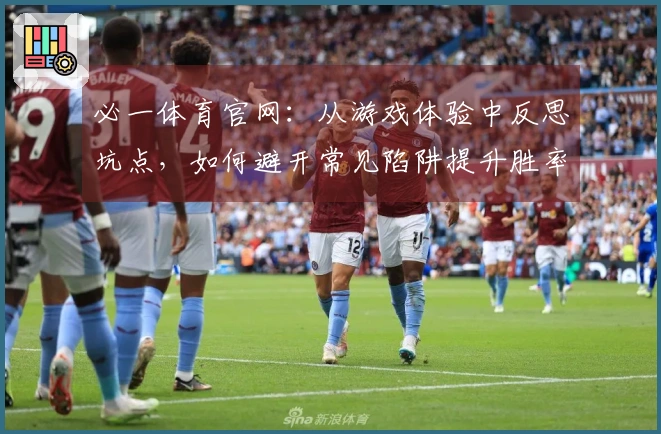 必一体育官网：从游戏体验中反思坑点，如何避开常见陷阱提升胜率