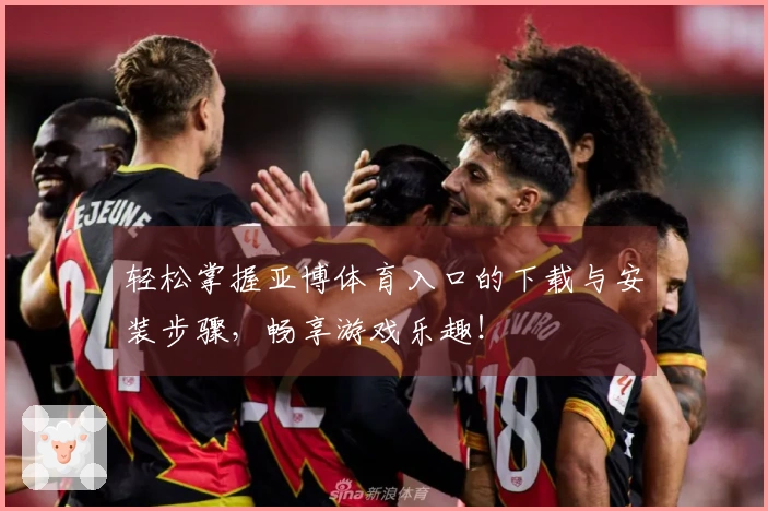 轻松掌握亚博体育入口的下载与安装步骤，畅享游戏乐趣！