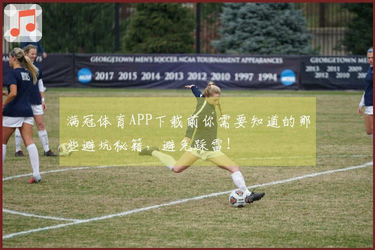 满冠体育APP下载前你需要知道的那些避坑秘籍，避免踩雷！