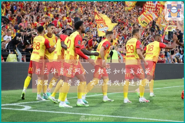 开云体育官网入口教你如何高效获取装备与资源，实现游戏快速提升